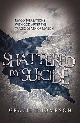 Shattered by Suicide: My Conversations  with God after the Tragic Death of My Son