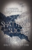 Shattered by Suicide: My Conversations  with God after the Tragic Death of My Son