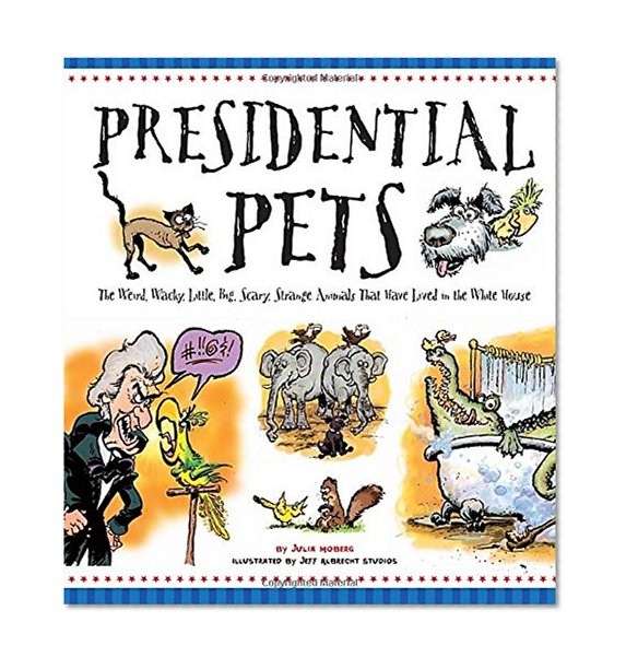 Book Cover Presidential Pets: The Weird, Wacky, Little, Big, Scary, Strange Animals That Have Lived In The White House