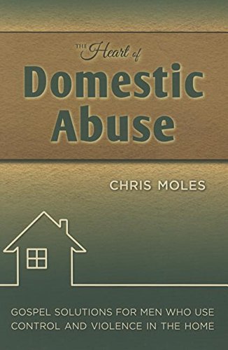 Book Cover The Heart of Domestic Abuse: Gospel Solutions for Men Who Use Control and Violence in the Home