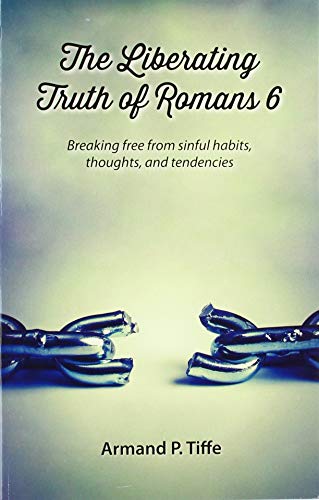 Book Cover The Liberating Truth of Romans 6: Breaking Free from Sinful Habits, Thoughts, and Tendencies
