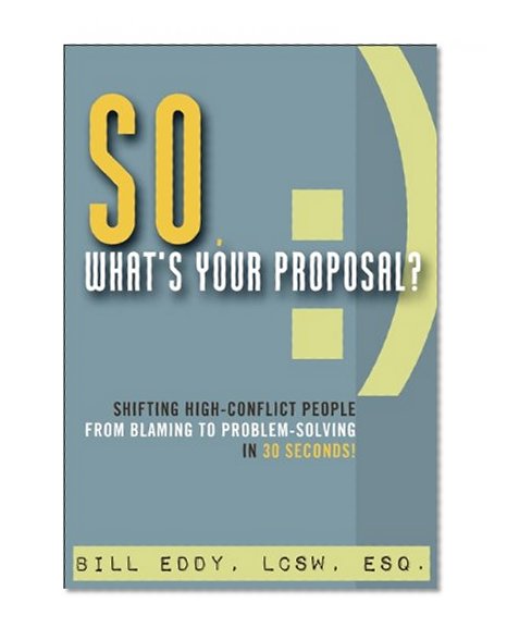 Book Cover So, What's Your Proposal?: Shifting High-Conflict People from Blaming to Problem-Solving in 30 Seconds!