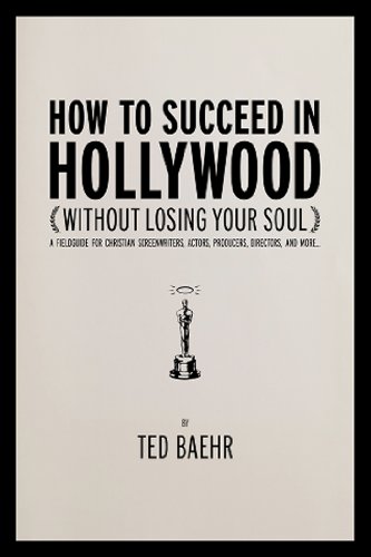 Book Cover How to Succeed in Hollywood (Without Losing Your Soul): A Field Guide for Christian Screenwriters, Actors, Producers, Directors, and More