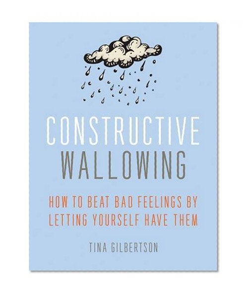 Book Cover Constructive Wallowing: How to Beat Bad Feelings by Letting Yourself Have Them