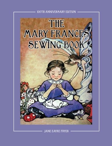 Book Cover The Mary Frances Sewing Book 100th Anniversary Edition: A Children’s Story-Instruction Sewing Book with Doll Clothes Patterns for American Girl and Other 18-inch Dolls