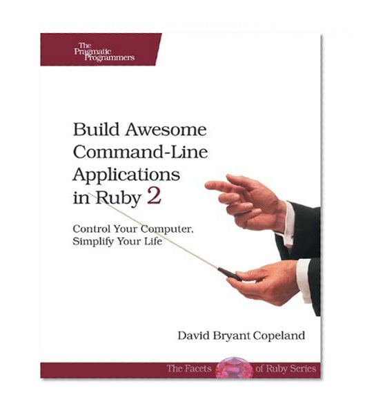 Book Cover Build Awesome Command-Line Applications in Ruby 2: Control Your Computer, Simplify Your Life