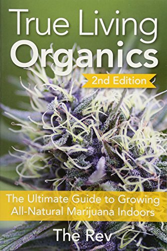 Book Cover True Living Organics: The Ultimate Guide to Growing All-Natural Marijuana Indoors