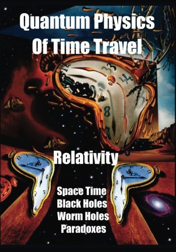 Book Cover Quantum Physics of Time Travel: Relativity, Space Time, Black Holes, Worm Holes,  Retro-Causality, Paradoxes