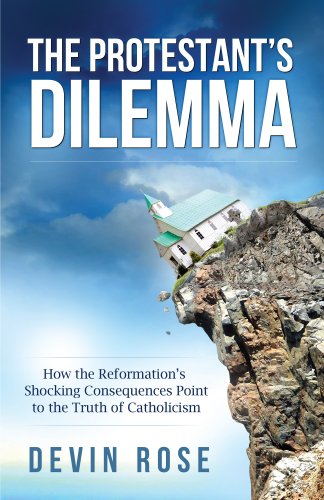 Book Cover The Protestant's Dilemma: How the Reformation's Shocking Consequences Point to the Truth of Catholicism