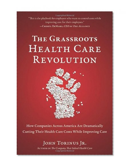 Book Cover The Grassroots Health Care Revolution: How Companies Across America Are Dramatically Cutting Their Health Care Costs While Improving Care
