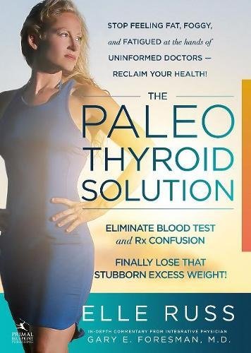 Book Cover The Paleo Thyroid Solution: Stop Feeling Fat, Foggy, And Fatigued At The Hands Of Uninformed Doctors - Reclaim Your Health!