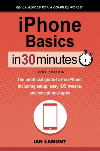 Book Cover iPhone Basics In 30 Minutes: The unofficial guide to the iPhone, including setup, easy iOS tweaks, and exceptional apps