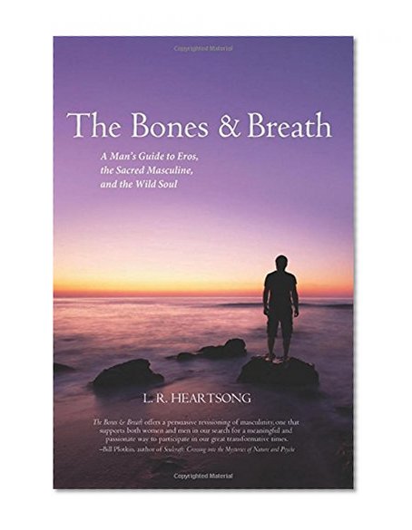 The Bones and Breath: A Man's Guide to Eros, the Sacred Masculine, and the Wild Soul