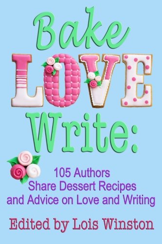 Book Cover Bake, Love, Write:: 105 Authors Share Dessert Recipes and Advice on Love and Writing