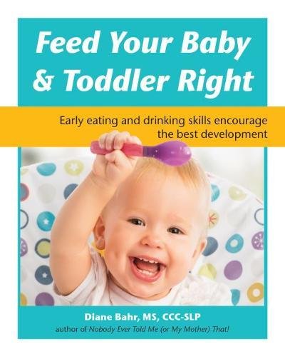 Book Cover Feed Your Baby & Toddler Right: Early Eating and Drinking Skills Encourage the Best Development