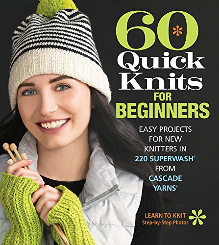 Book Cover 60 Quick Knits for Beginners: Easy Projects for New Knitters in 220 Superwash® from Cascade Yarns® (60 Quick Knits Collection)