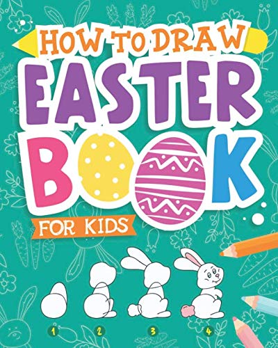 Book Cover How To Draw - Easter Book for Kids: A Creative Step-by-Step How to Draw Easter Activity for Boys and Girls Ages 5, 6, 7, 8, 9, 10, 11, and 12 Years ... Book for Drawing, Coloring, and Doodling