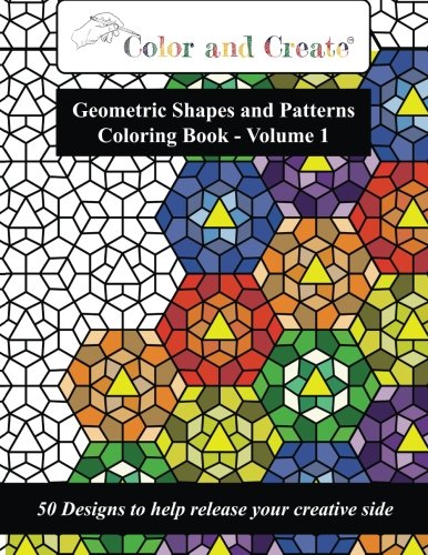 Book Cover Color and Create - Geometric Shapes and Patterns Coloring Book, Vol.1: 50 Designs to help release your creative side