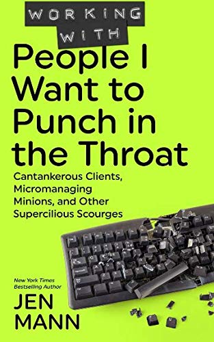 Book Cover Working with People I Want to Punch in the Throat: Cantankerous Clients, Micromanaging Minions, and Other Supercilious Scourges (Volume 3)