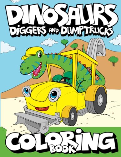 Book Cover Dinosaurs, Diggers, And Dump Trucks Coloring Book: Cute and Fun Dinosaur and Truck Coloring Book for Kids & Toddlers - Childrens Activity Books - ... 4-8 (Big Dreams Art Supplies Coloring Books)