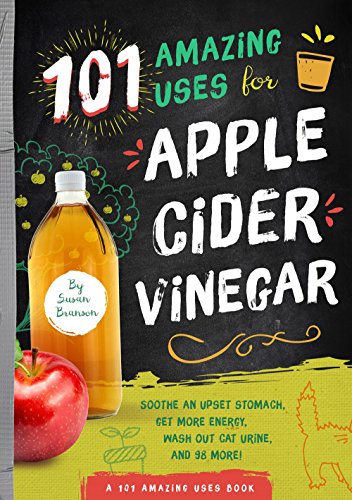 Book Cover 101 Amazing Ways to Use Apple Cider Vinegar: Sooth An Upset Stomach, Get More Energy, Wash Out Cat Urine and 98 More! (101 Amazing Uses)