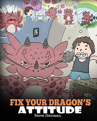 Book Cover Fix Your Dragonâ€™s Attitude: Help Your Dragon To Adjust His Attitude. A Cute Children Story To Teach Kids About Bad Attitude, Negative Behaviors, and Attitude Adjustment. (My Dragon Books)
