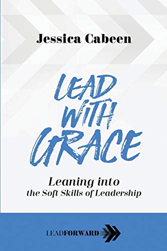 Lead with Grace: Leaning into the Soft Skills of Leadership (Lead Forward)