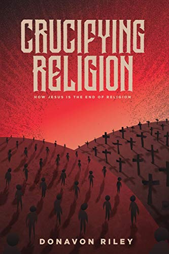Book Cover Crucifying Religion: How Jesus is the End of Religion