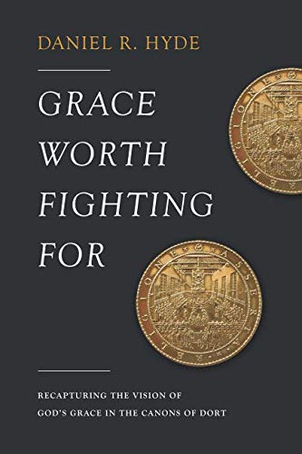 Book Cover Grace Worth Fighting For: Recapturing the Vision of God's Grace in the Canons of Dort