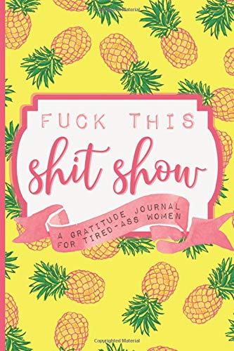 Book Cover Fuck This Shit Show: A Gratitude Journal for Tired-Ass Women (Cuss Words Make Me Happy)