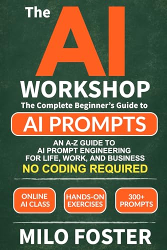 THE AI WORKSHOP: Your Complete Beginner’s Guide to AI Prompts: An A-Z Guide to AI Prompt Engineering for Life, Work, and Business- NO CODING REQUIRED