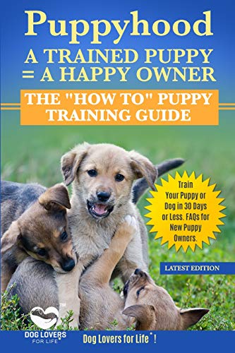 Puppyhood: A Trained Puppy = A Happy Owner: The "How To" Puppy Training Guide to Train Your Puppy in 30 Days or Less. FAQs for New Puppy Owners
