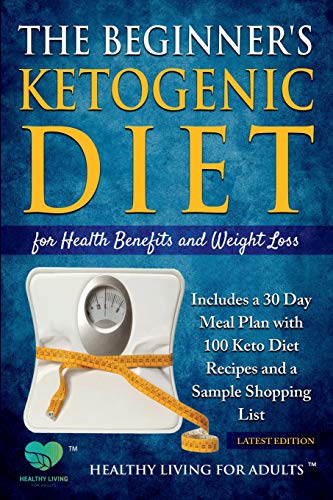 Book Cover The Beginner’s Ketogenic Diet for Health Benefits and Weight Loss: Includes a 30 Day Meal Plan with 100 Keto Diet Recipes, and a Sample Shopping List