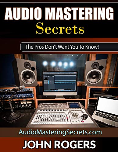 Book Cover Audio Mastering Secrets: The Pros Don't Want You To Know! (Home Recording Studio, Audio Engineering, Music Production S)