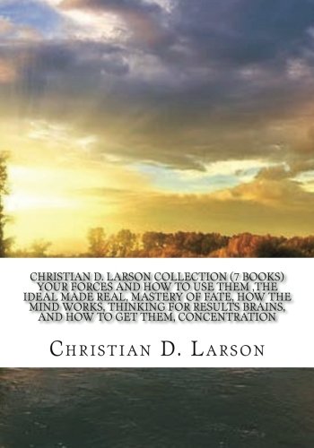 Book Cover Christian D. Larson Collection (7 Books) Your forces and how to use them ,The ideal made real, Mastery of fate, How the mind works, Thinking for results Brains, and how to get them, Concentration.
