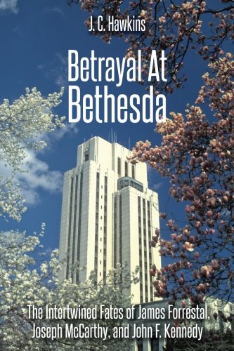 Book Cover Betrayal At Bethesda: The Intertwined Fates of James Forrestal, Joseph McCarthy, and John F. Kennedy