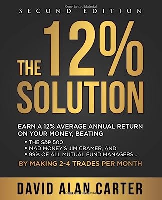 Book Cover The 12% Solution: Earn A 12% Average Annual Return On Your Money, Beating The S&P 500, Mad Money's Jim Cramer, And 99% Of All Mutual Fund Managers... By Making 2-4 Trades Per Month