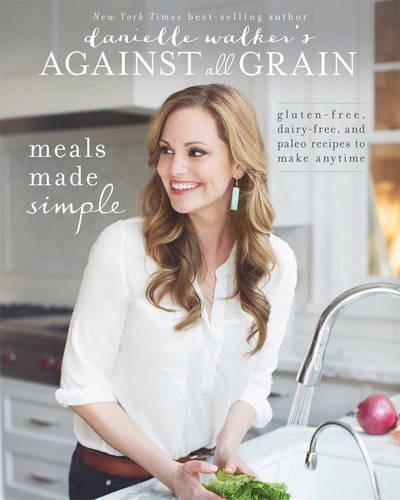 Book Cover Danielle Walker's Against All Grain: Meals Made Simple: Gluten-Free, Dairy-Free, and Paleo Recipes to Make Anytime