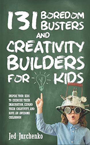 Book Cover 131 Boredom Busters and Creativity Builders For Kids: Inspire your kids to exercise their imagination, expand their creativity,  and have an awesome childhood!