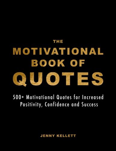 Book Cover The Motivational Book of Quotes: 500+ Motivational Quotes for Increased Positivity, Confidence and Success (Motivational Books) (Volume 1)