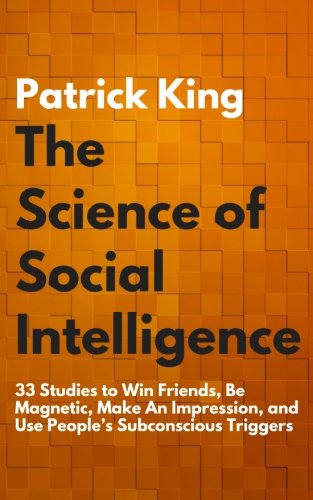 Book Cover The Science of Social Intelligence: 33 Studies to Win Friends, Be Magnetic, Make An Impression, and Use People’s Subconscious Triggers