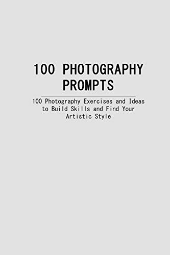 Book Cover 100 PHOTOGRAPHY PROMPTS: 100 Photography Exercises and Ideas to Build Skills and Find Your Artistic Style