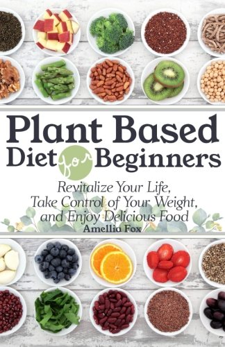 Book Cover Plant Based Diet For Beginners: Revitalize Your Life, Take Control of Your Weight, and Enjoy Delicious Food