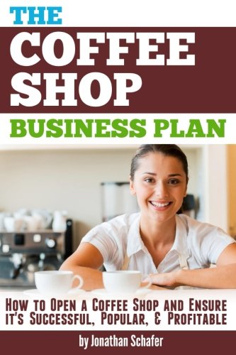 Book Cover The Coffee Shop Business Plan: How to Open a Coffee Shop and Ensure it's Successful, Popular, and Profitable