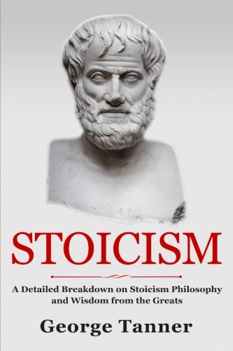 Book Cover Stoicism: A Detailed Breakdown of Stoicism Philosophy and Wisdom from the Greats: A Complete Guide To Stoicism