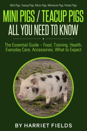 Book Cover Mini Pigs / Teacup Pigs All You Need To Know: The Essential Guide â€“ Food, Training, Health, Everyday Care, Accessories What to Expect Mini Pigs, Teacup Pigs, Micro Pigs, Miniature Pigs, Pocket Pigs