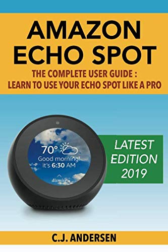 Book Cover Amazon Echo Spot - The Complete User Guide: Learn to Use Your Echo Spot Like A Pro (Alexa & Echo Spot Setup, Tips and Tricks)
