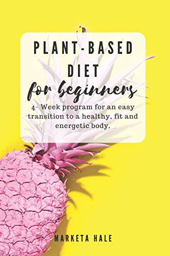 Book Cover Plant Based Diet for Beginners: 4 week program for an easy transition to a healthy, fit and energetic body (Plant based cookbook, Weight Loss, Plant based nutrition, Meal plan))