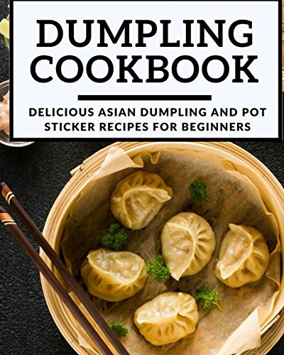 Book Cover Dumpling Cookbook: Delicious Asian Dumpling And Pot Sticker Recipes For Beginners (Chinese Takeout Cookbook)