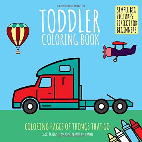 Book Cover Toddler Coloring Book: Coloring Pages of Things That Go: Cars, Trains, Tractors, Planes & More. Simple Big Pictures Perfect for Beginners (Baby Activity Book for Kids Age 2-4)